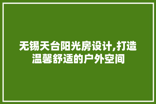无锡天台阳光房设计,打造温馨舒适的户外空间