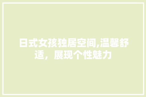 日式女孩独居空间,温馨舒适，展现个性魅力