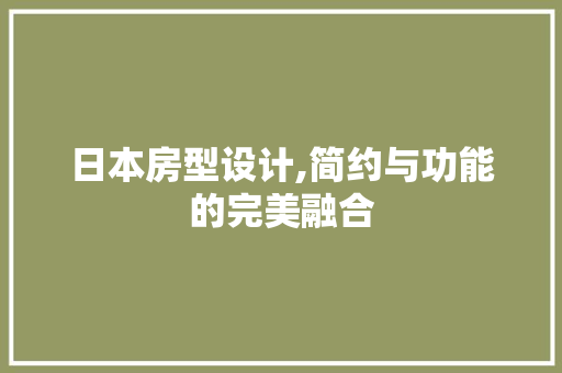 日本房型设计,简约与功能的完美融合