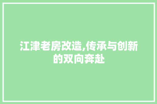 江津老房改造,传承与创新的双向奔赴