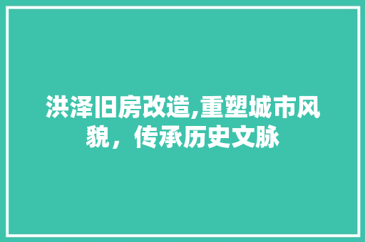 洪泽旧房改造,重塑城市风貌，传承历史文脉