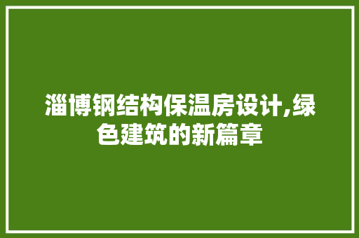 淄博钢结构保温房设计,绿色建筑的新篇章