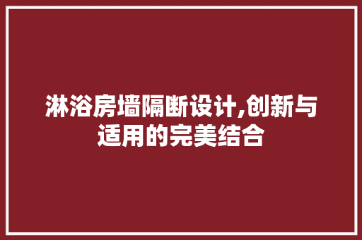 淋浴房墙隔断设计,创新与适用的完美结合