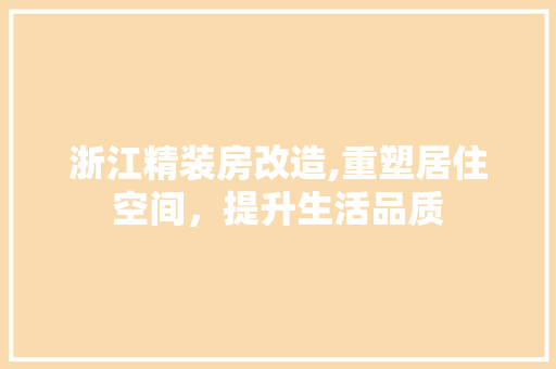 浙江精装房改造,重塑居住空间，提升生活品质