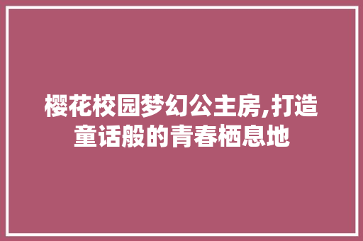 樱花校园梦幻公主房,打造童话般的青春栖息地