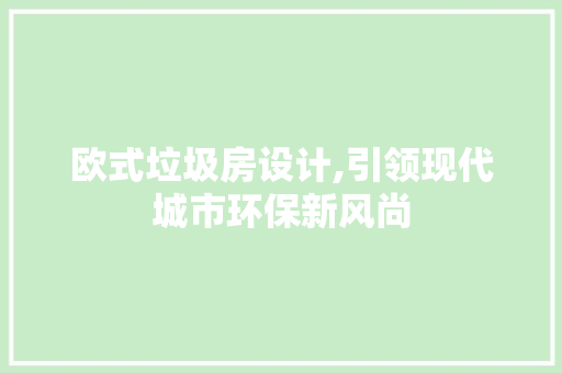 欧式垃圾房设计,引领现代城市环保新风尚