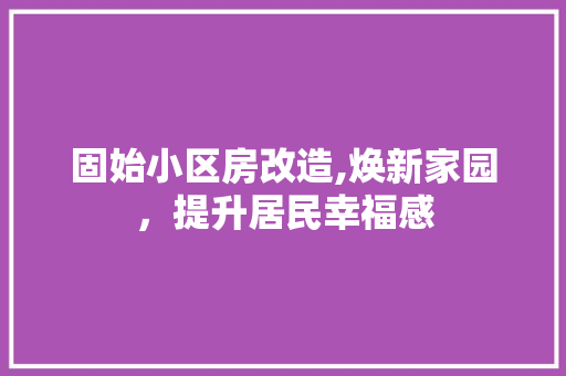 固始小区房改造,焕新家园，提升居民幸福感