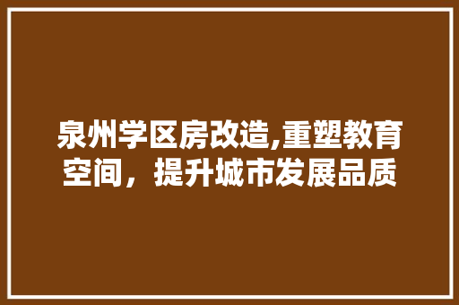 泉州学区房改造,重塑教育空间，提升城市发展品质