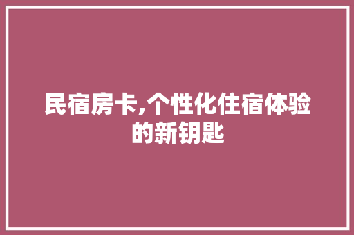 民宿房卡,个性化住宿体验的新钥匙