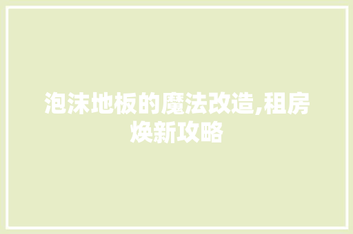 泡沫地板的魔法改造,租房焕新攻略