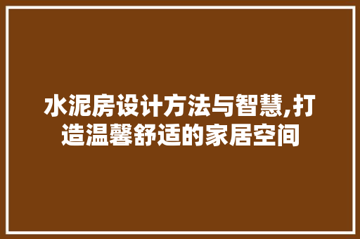 水泥房设计方法与智慧,打造温馨舒适的家居空间