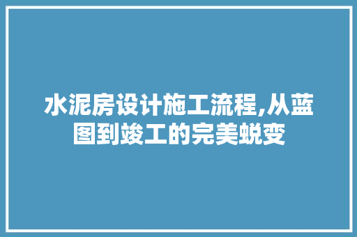 水泥房设计施工流程,从蓝图到竣工的完美蜕变