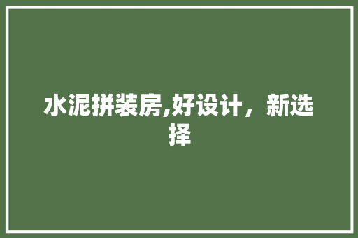 水泥拼装房,好设计，新选择