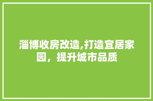 淄博收房改造,打造宜居家园，提升城市品质