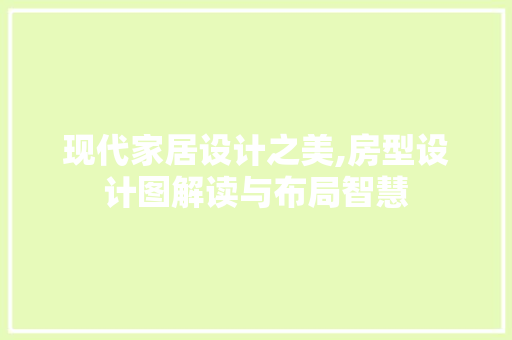 现代家居设计之美,房型设计图解读与布局智慧