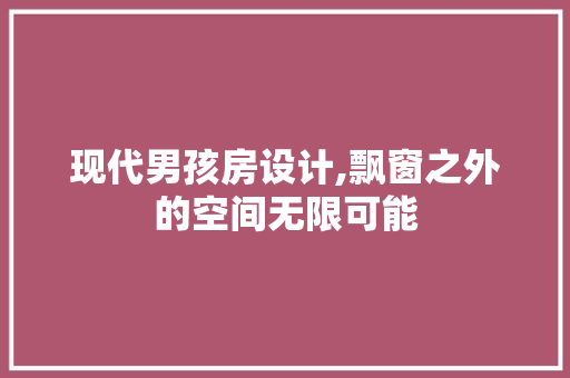 现代男孩房设计,飘窗之外的空间无限可能