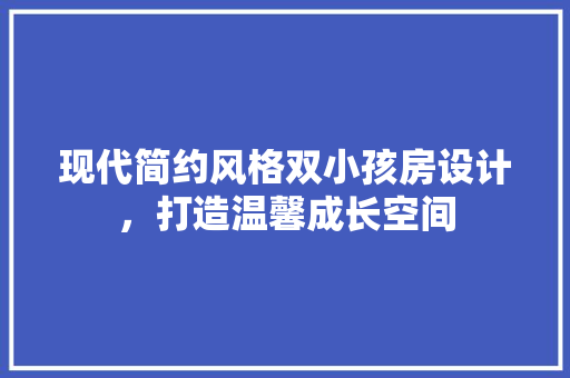 现代简约风格双小孩房设计，打造温馨成长空间