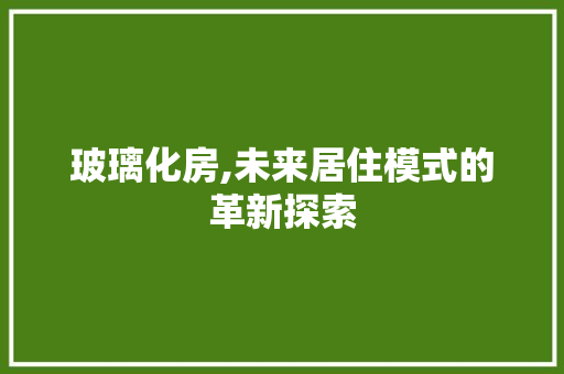 玻璃化房,未来居住模式的革新探索
