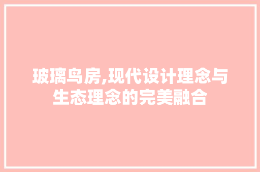 玻璃鸟房,现代设计理念与生态理念的完美融合