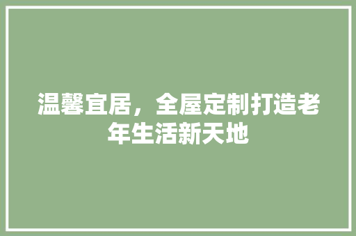 温馨宜居，全屋定制打造老年生活新天地
