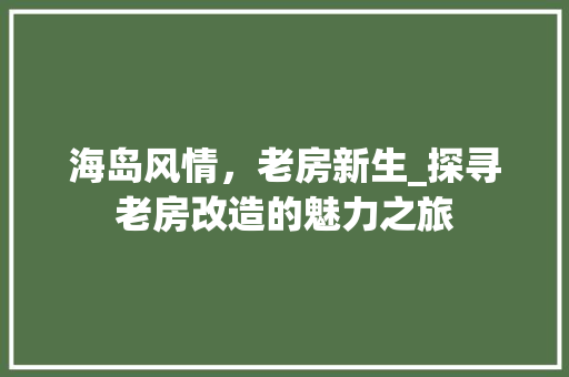 海岛风情，老房新生_探寻老房改造的魅力之旅