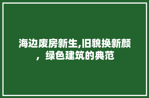 海边废房新生,旧貌换新颜，绿色建筑的典范