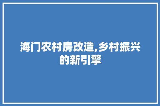 海门农村房改造,乡村振兴的新引擎
