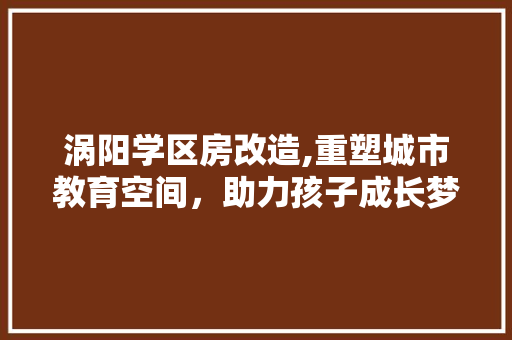 涡阳学区房改造,重塑城市教育空间，助力孩子成长梦