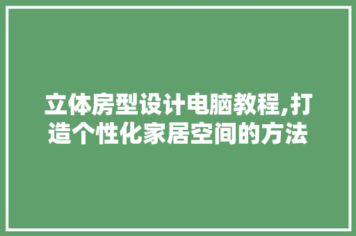 立体房型设计电脑教程,打造个性化家居空间的方法