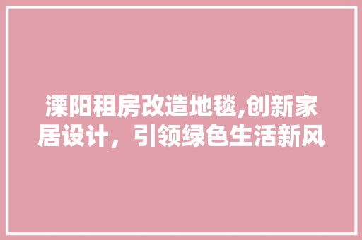 溧阳租房改造地毯,创新家居设计，引领绿色生活新风尚