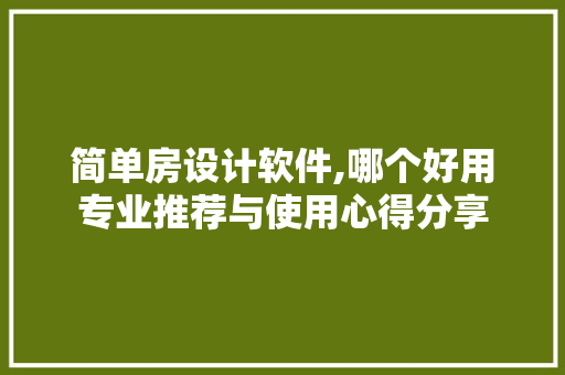 简单房设计软件,哪个好用专业推荐与使用心得分享