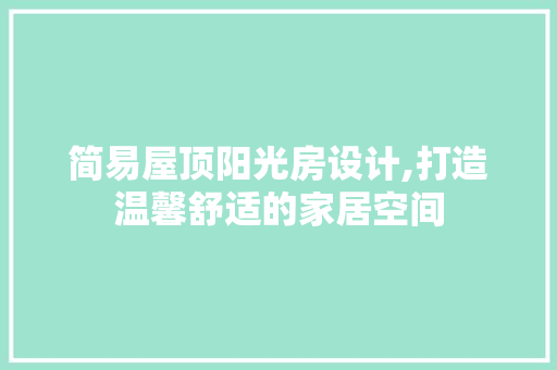 简易屋顶阳光房设计,打造温馨舒适的家居空间