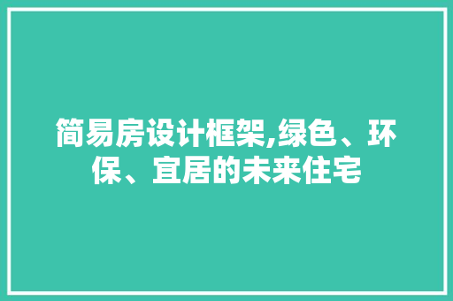 简易房设计框架,绿色、环保、宜居的未来住宅
