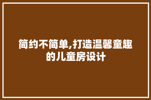 简约不简单,打造温馨童趣的儿童房设计
