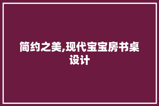 简约之美,现代宝宝房书桌设计