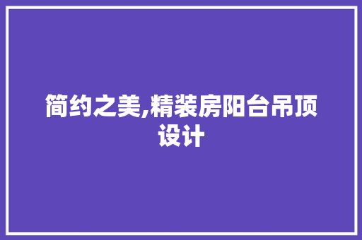 简约之美,精装房阳台吊顶设计