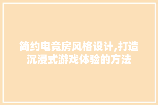 简约电竞房风格设计,打造沉浸式游戏体验的方法