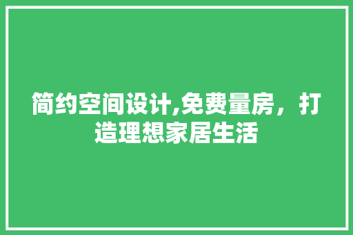 简约空间设计,免费量房，打造理想家居生活