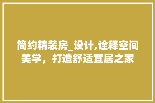 简约精装房_设计,诠释空间美学，打造舒适宜居之家