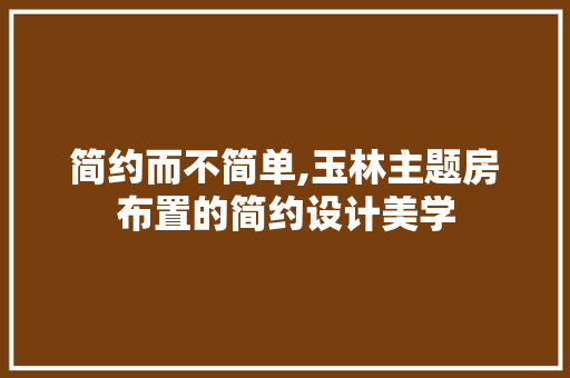 简约而不简单,玉林主题房布置的简约设计美学