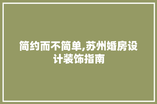 简约而不简单,苏州婚房设计装饰指南