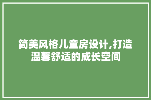 简美风格儿童房设计,打造温馨舒适的成长空间