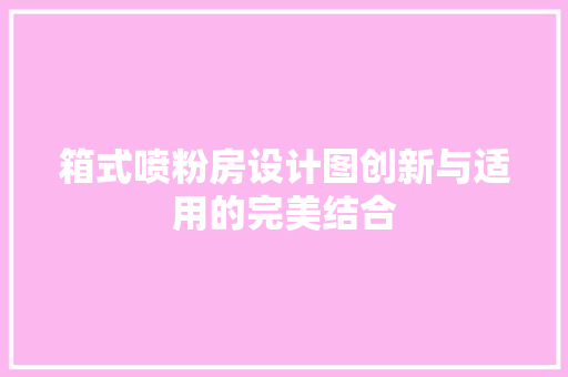 箱式喷粉房设计图创新与适用的完美结合