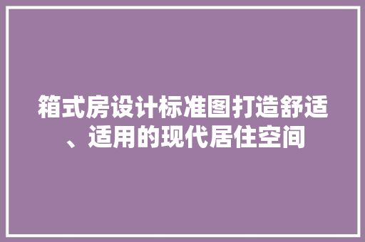 箱式房设计标准图打造舒适、适用的现代居住空间