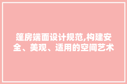 篷房端面设计规范,构建安全、美观、适用的空间艺术
