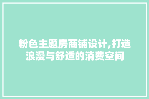 粉色主题房商铺设计,打造浪漫与舒适的消费空间