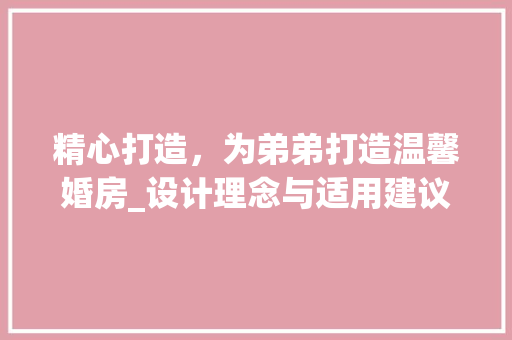 精心打造，为弟弟打造温馨婚房_设计理念与适用建议
