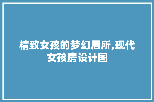 精致女孩的梦幻居所,现代女孩房设计图