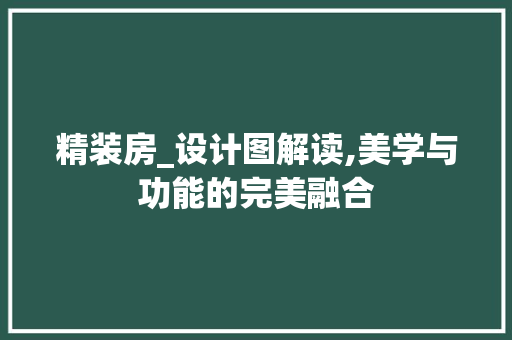 精装房_设计图解读,美学与功能的完美融合