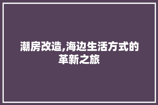 潮房改造,海边生活方式的革新之旅